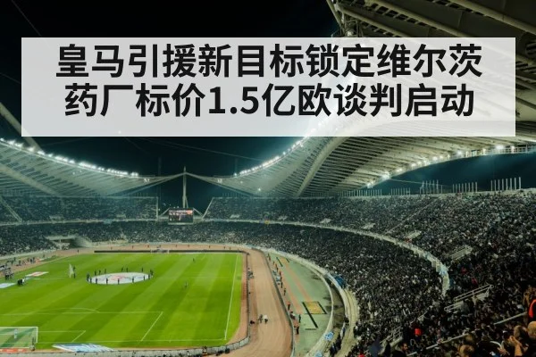 皇马引援新目标锁定维尔茨 药厂标价1.5亿欧谈判启动